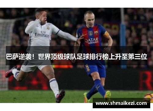巴萨逆袭！世界顶级球队足球排行榜上升至第三位