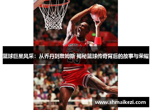 篮球巨星风采：从乔丹到詹姆斯 揭秘篮球传奇背后的故事与荣耀