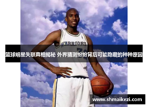 篮球明星失联真相揭秘 外界猜测纷纷背后可能隐藏的种种原因