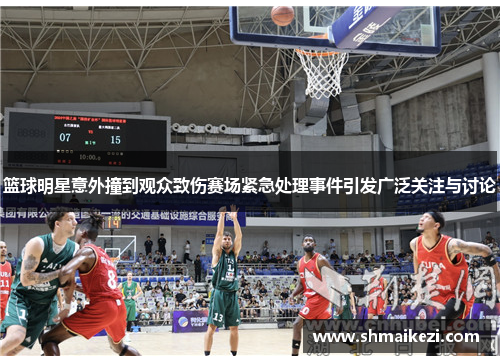 篮球明星意外撞到观众致伤赛场紧急处理事件引发广泛关注与讨论