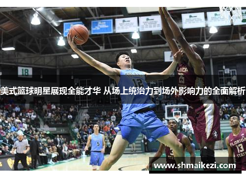 美式篮球明星展现全能才华 从场上统治力到场外影响力的全面解析