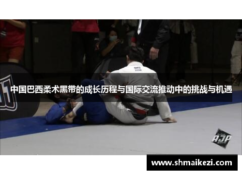 中国巴西柔术黑带的成长历程与国际交流推动中的挑战与机遇