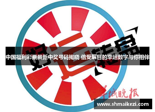 中国福利彩票最新中奖号码揭晓 倍受瞩目的幸运数字与你相伴