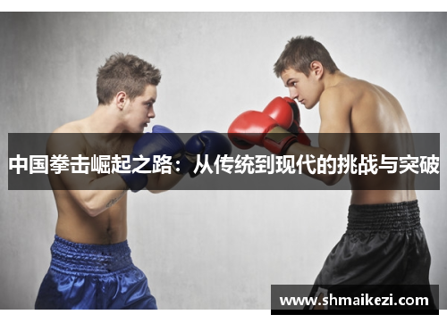 中国拳击崛起之路：从传统到现代的挑战与突破